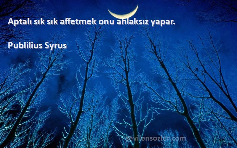 Publilius Syrus Sözleri 
Aptalı sık sık affetmek onu ahlaksız yapar.