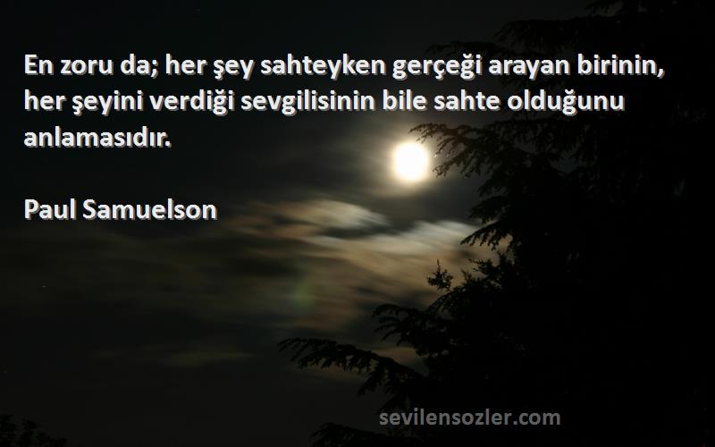 Paul Samuelson Sözleri 
En zoru da; her şey sahteyken gerçeği arayan birinin, her şeyini verdiği sevgilisinin bile sahte olduğunu anlamasıdır.