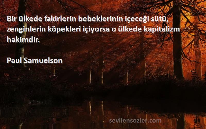 Paul Samuelson Sözleri 
Bir ülkede fakirlerin bebeklerinin içeceği sütü, zenginlerin köpekleri içiyorsa o ülkede kapitalizm hakimdir.