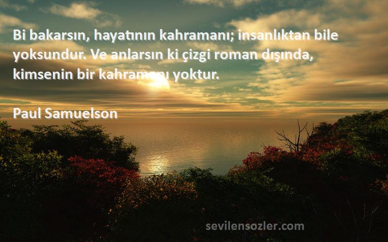 Paul Samuelson Sözleri 
Bi bakarsın, hayatının kahramanı; insanlıktan bile yoksundur. Ve anlarsın ki çizgi roman dışında, kimsenin bir kahramanı yoktur.