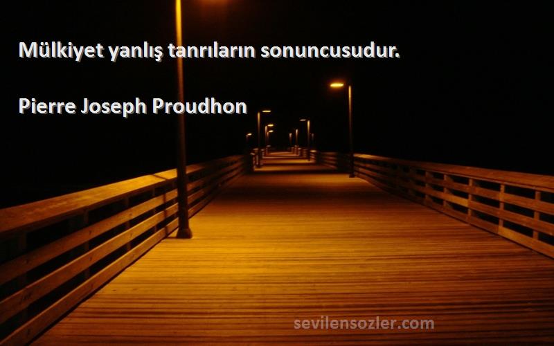 Pierre Joseph Proudhon Sözleri 
Mülkiyet yanlış tanrıların sonuncusudur.