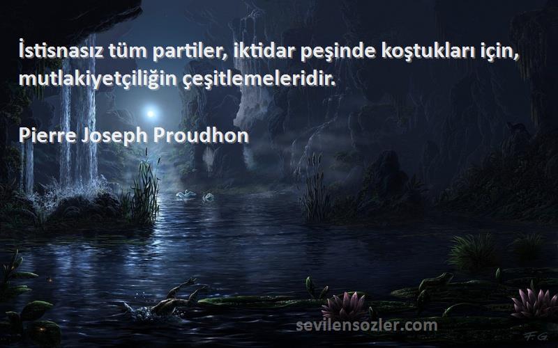 Pierre Joseph Proudhon Sözleri 
İstisnasız tüm partiler, iktidar peşinde koştukları için, mutlakiyetçiliğin çeşitlemeleridir.