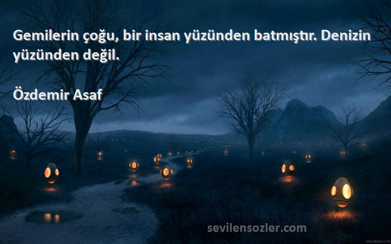 Özdemir Asaf - Gemilerin çoğu, bir insan yüzünden batmıştır. Denizin yüzünden değil.