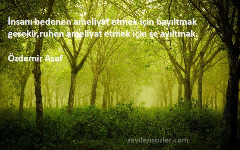 Özdemir Asaf - İnsanı bedenen ameliyat etmek için bayıltmak gerekir,ruhen ameliyat etmek için se ayıltmak.