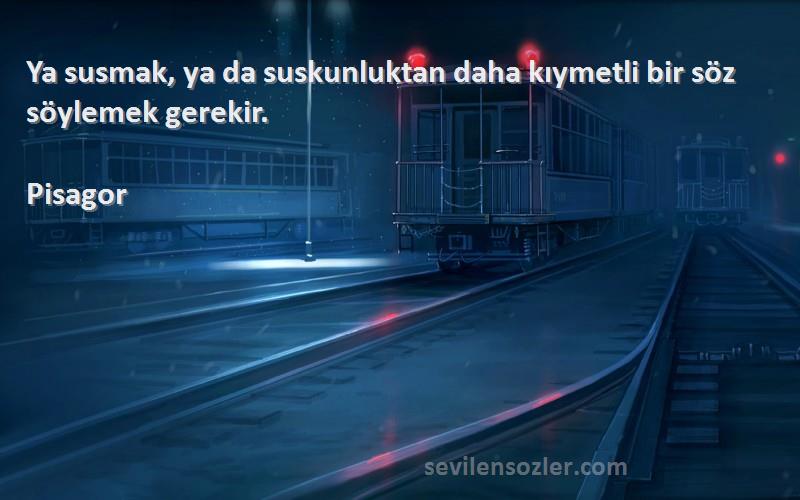 Pisagor - Ya susmak, ya da suskunluktan daha kıymetli bir söz söylemek gerekir.