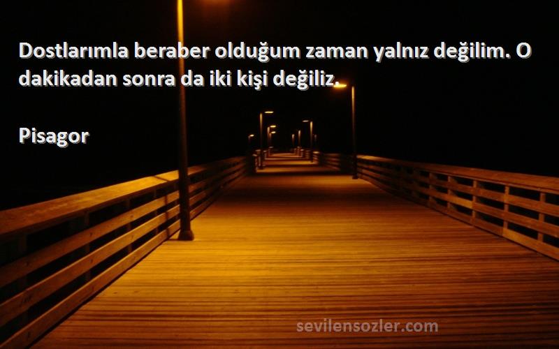 Pisagor - Dostlarımla beraber olduğum zaman yalnız değilim. O dakikadan sonra da iki kişi değiliz.