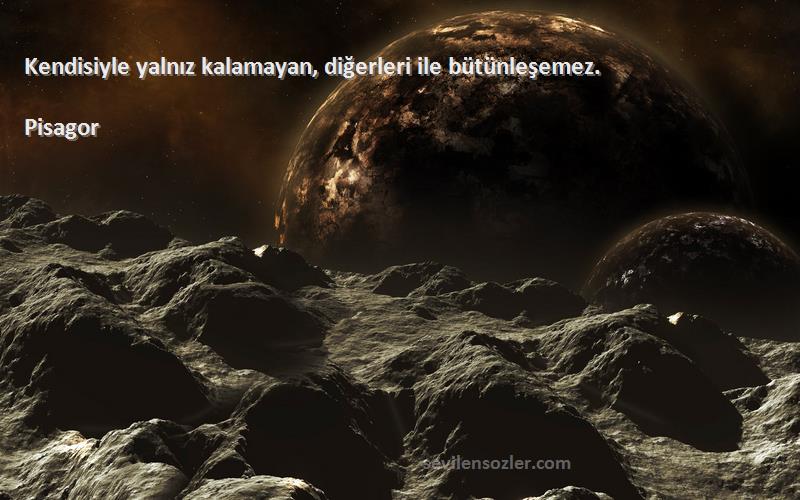Pisagor - Kendisiyle yalnız kalamayan, diğerleri ile bütünleşemez.