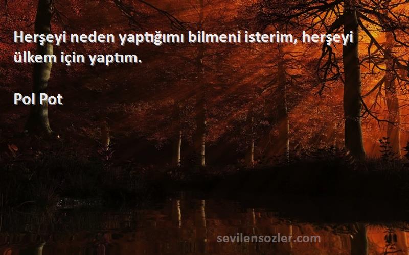 Pol Pot - Herşeyi neden yaptığımı bilmeni isterim, herşeyi ülkem için yaptım.