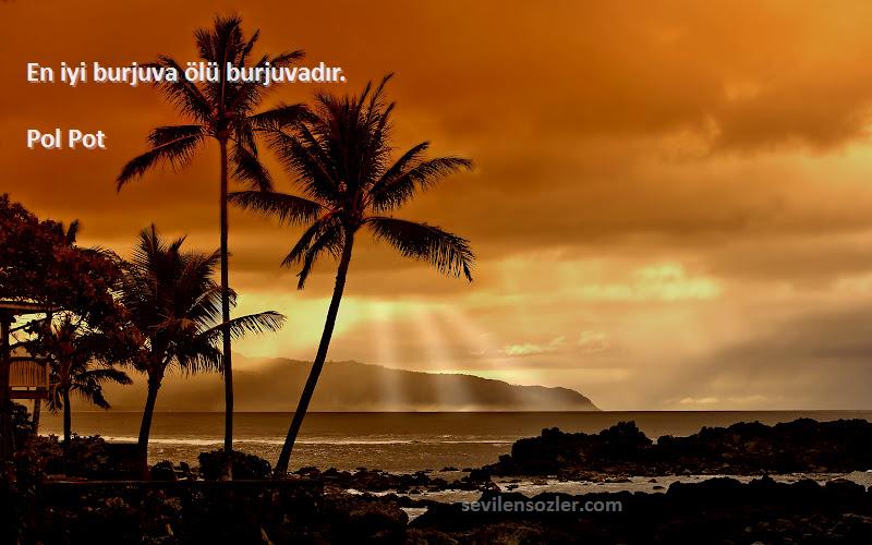 Pol Pot - En iyi burjuva ölü burjuvadır.