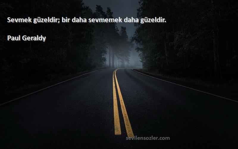 Paul Geraldy - Sevmek güzeldir; bir daha sevmemek daha güzeldir.