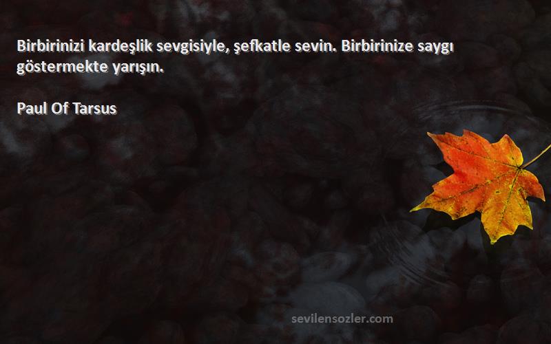 Paul Of Tarsus Sözleri 
Birbirinizi kardeşlik sevgisiyle, şefkatle sevin. Birbirinize saygı göstermekte yarışın.