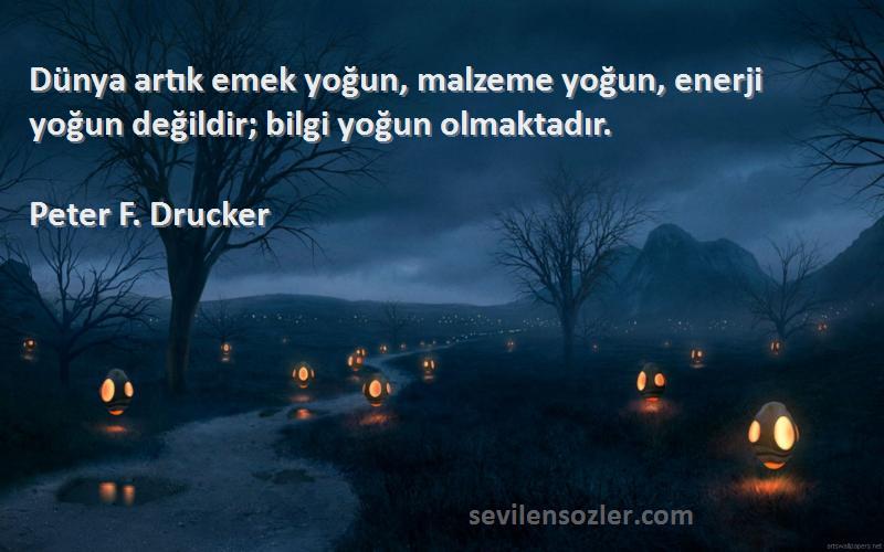 Peter F. Drucker Sözleri 
Dünya artık emek yoğun, malzeme yoğun, enerji yoğun değildir; bilgi yoğun olmaktadır.