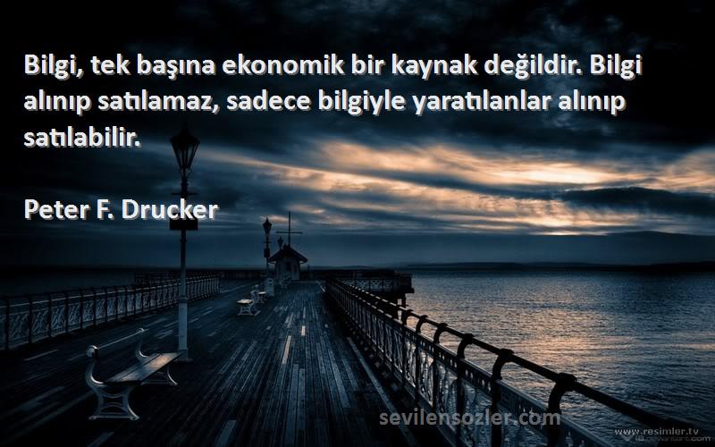 Peter F. Drucker Sözleri 
Bilgi, tek başına ekonomik bir kaynak değildir. Bilgi alınıp satılamaz, sadece bilgiyle yaratılanlar alınıp satılabilir.