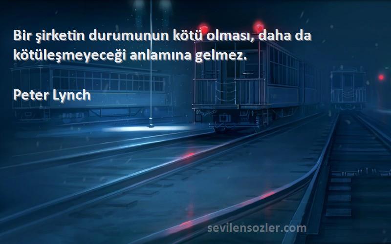 Peter Lynch Sözleri 
Bir şirketin durumunun kötü olması, daha da kötüleşmeyeceği anlamına gelmez.