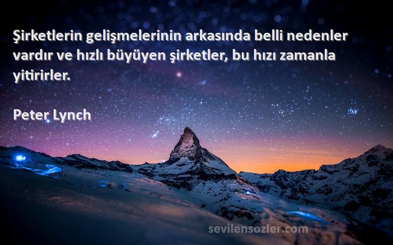 Peter Lynch Sözleri 
Şirketlerin gelişmelerinin arkasında belli nedenler vardır ve hızlı büyüyen şirketler, bu hızı zamanla yitirirler.