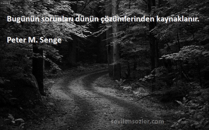 Peter M. Senge Sözleri 
Bugünün sorunları dünün çözümlerinden kaynaklanır.