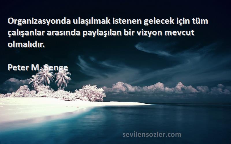 Peter M. Senge Sözleri 
Organizasyonda ulaşılmak istenen gelecek için tüm çalışanlar arasında paylaşılan bir vizyon mevcut olmalıdır.