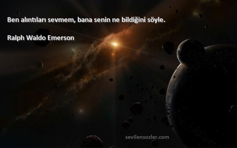 Ralph Waldo Emerson Sözleri 
Ben alıntıları sevmem, bana senin ne bildiğini söyle.