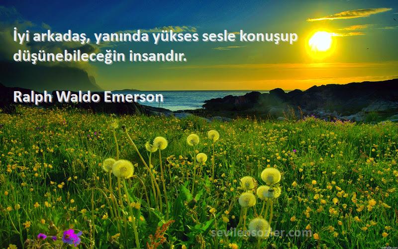 Ralph Waldo Emerson - İyi arkadaş, yanında yükses sesle konuşup düşünebileceğin insandır.