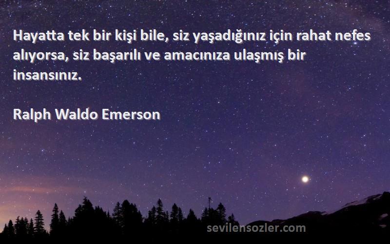 Ralph Waldo Emerson Sözleri 
Hayatta tek bir kişi bile, siz yaşadığınız için rahat nefes alıyorsa, siz başarılı ve amacınıza ulaşmış bir insansınız.