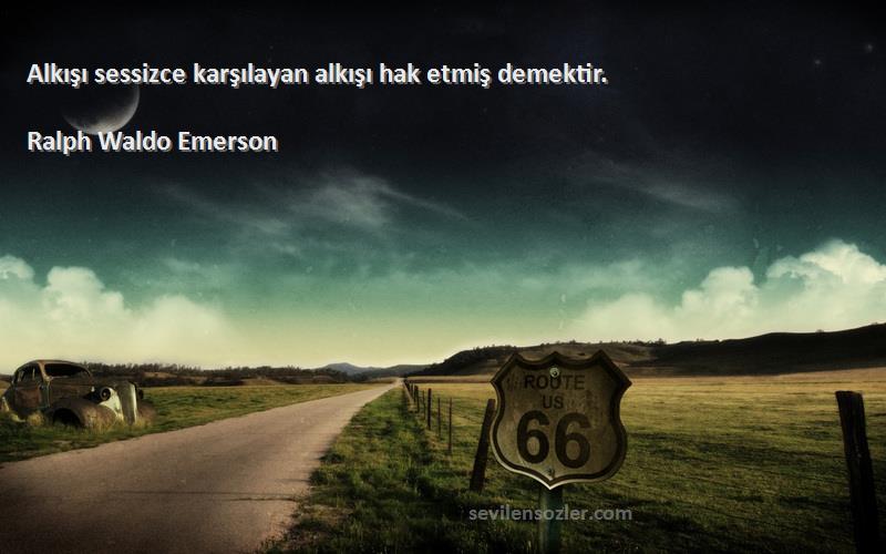 Ralph Waldo Emerson Sözleri 
Alkışı sessizce karşılayan alkışı hak etmiş demektir.