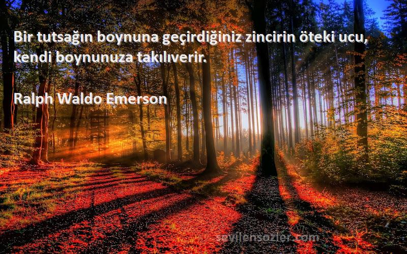 Ralph Waldo Emerson Sözleri 
Bir tutsağın boynuna geçirdiğiniz zincirin öteki ucu, kendi boynunuza takılıverir.