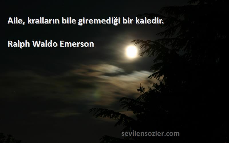 Ralph Waldo Emerson Sözleri 
Aile, kralların bile giremediği bir kaledir.