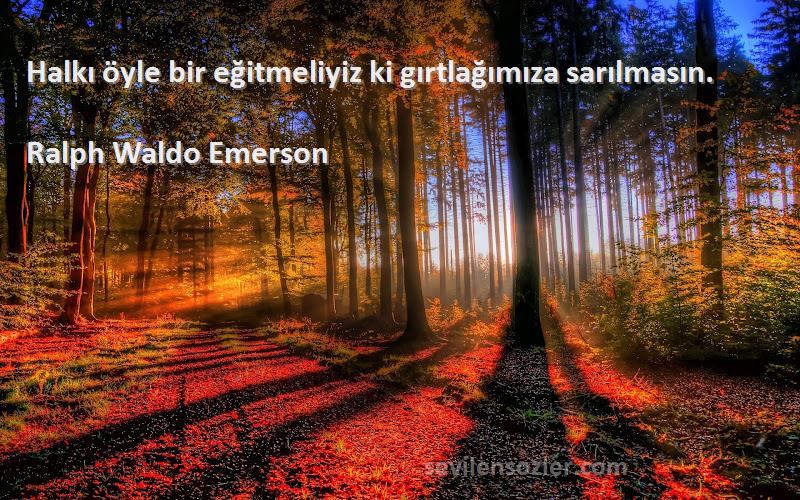 Ralph Waldo Emerson Sözleri 
Halkı öyle bir eğitmeliyiz ki gırtlağımıza sarılmasın.