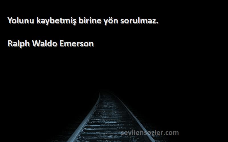 Ralph Waldo Emerson Sözleri 
Yolunu kaybetmiş birine yön sorulmaz.