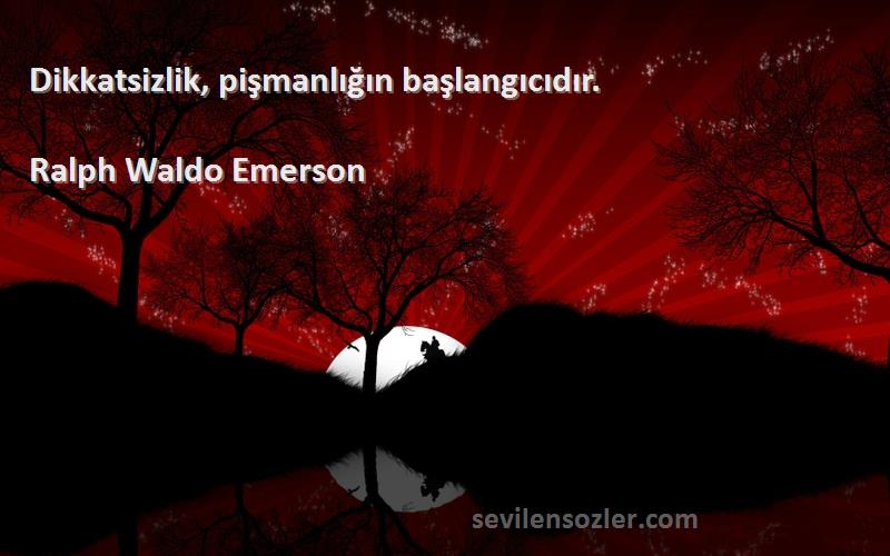 Ralph Waldo Emerson Sözleri 
Dikkatsizlik, pişmanlığın başlangıcıdır.