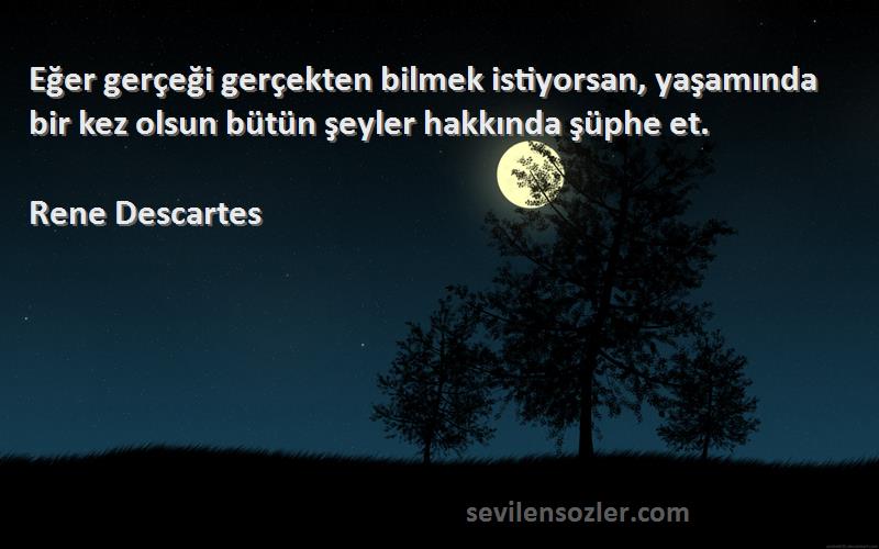 Rene Descartes Sözleri 
Eğer gerçeği gerçekten bilmek istiyorsan, yaşamında bir kez olsun bütün şeyler hakkında şüphe et.