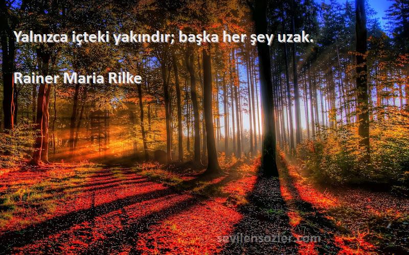 Rainer Maria Rilke Sözleri 
Yalnızca içteki yakındır; başka her şey uzak.