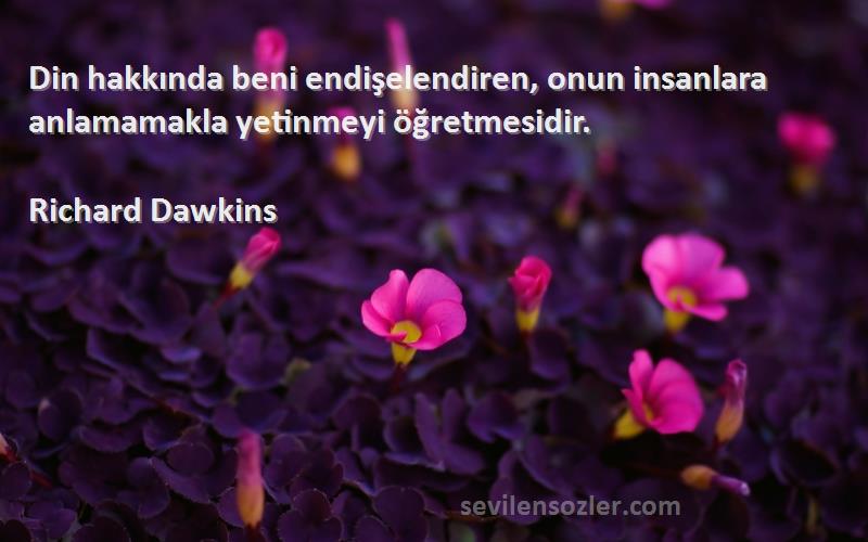 Richard Dawkins Sözleri 
Din hakkında beni endişelendiren, onun insanlara anlamamakla yetinmeyi öğretmesidir.