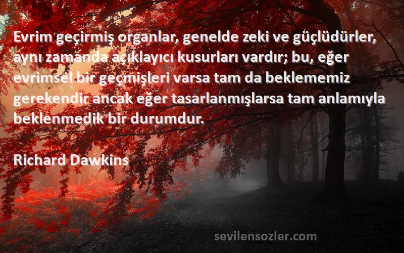 Richard Dawkins Sözleri 
Evrim geçirmiş organlar, genelde zeki ve güçlüdürler, aynı zamanda açıklayıcı kusurları vardır; bu, eğer evrimsel bir geçmişleri varsa tam da beklememiz gerekendir ancak eğer tasarlanmışlarsa tam anlamıyla beklenmedik bir durumdur.