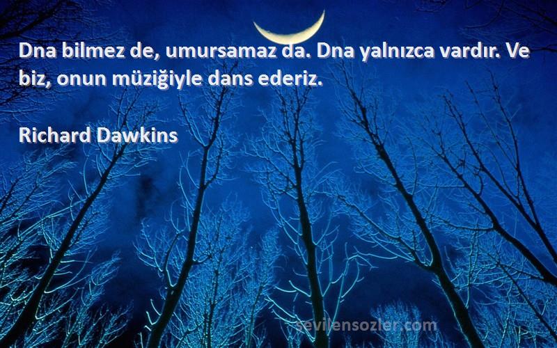 Richard Dawkins Sözleri 
Dna bilmez de, umursamaz da. Dna yalnızca vardır. Ve biz, onun müziğiyle dans ederiz.