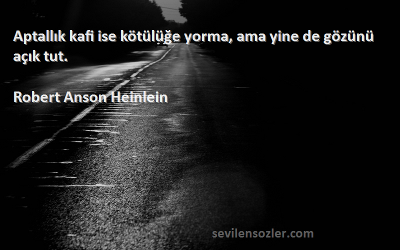 Robert Anson Heinlein Sözleri 
Aptallık kafi ise kötülüğe yorma, ama yine de gözünü açık tut.