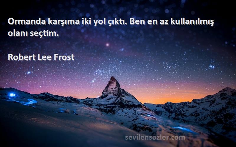 Robert Lee Frost Sözleri 
Ormanda karşıma iki yol çıktı. Ben en az kullanılmış olanı seçtim.