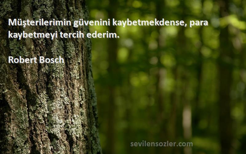 Robert Bosch Sözleri 
Müşterilerimin güvenini kaybetmekdense, para kaybetmeyi tercih ederim.