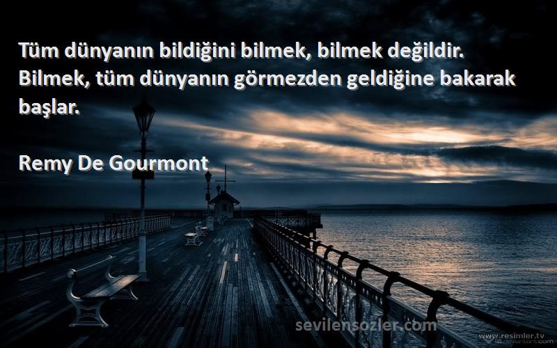 Remy De Gourmont Sözleri 
Tüm dünyanın bildiğini bilmek, bilmek değildir. Bilmek, tüm dünyanın görmezden geldiğine bakarak başlar.