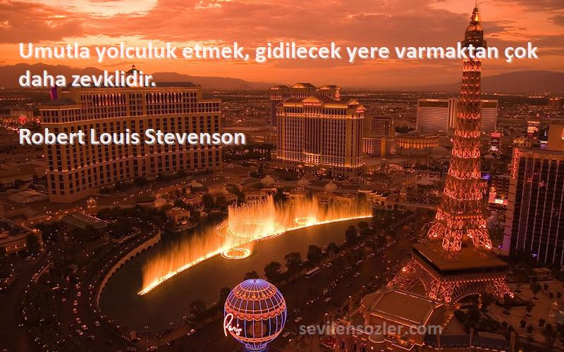 Robert Louis Stevenson - Umutla yolculuk etmek, gidilecek yere varmaktan çok daha zevklidir.