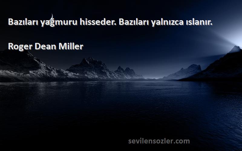 Roger Dean Miller Sözleri 
Bazıları yağmuru hisseder. Bazıları yalnızca ıslanır.