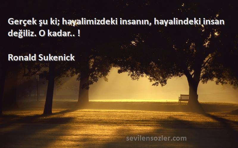 Ronald Sukenick - Gerçek şu ki; hayalimizdeki insanın, hayalindeki insan değiliz. O kadar.. !