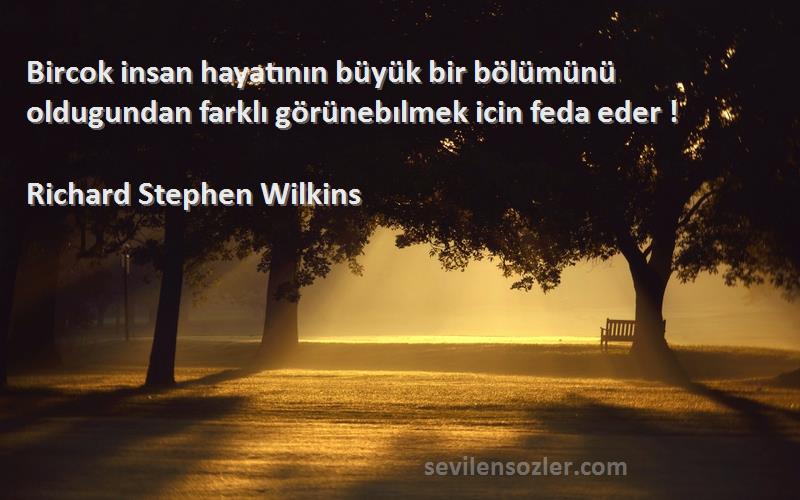 Richard Stephen Wilkins - Bircok insan hayatının büyük bir bölümünü oldugundan farklı görünebılmek icin feda eder !