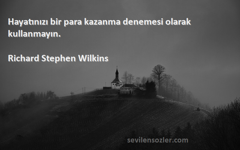 Richard Stephen Wilkins - Hayatınızı bir para kazanma denemesi olarak kullanmayın.