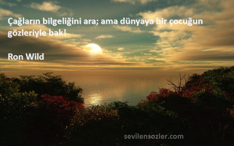 Ron Wild - Çağların bilgeliğini ara; ama dünyaya bir çocuğun gözleriyle bak!