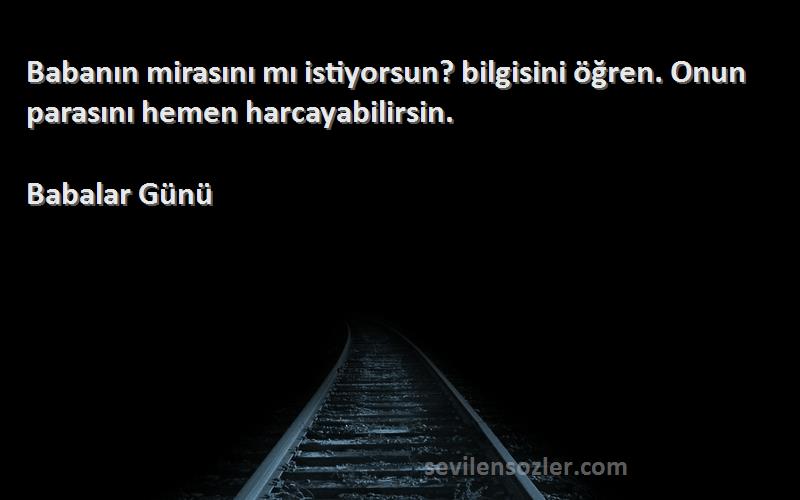 Babalar Günü Sözleri 
Babanın mirasını mı istiyorsun? bilgisini öğren. Onun parasını hemen harcayabilirsin.