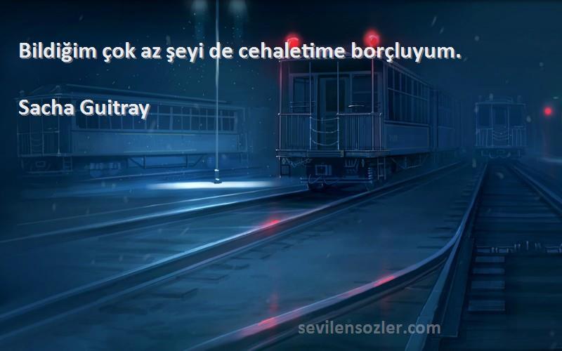 Sacha Guitray Sözleri 
Bildiğim çok az şeyi de cehaletime borçluyum.