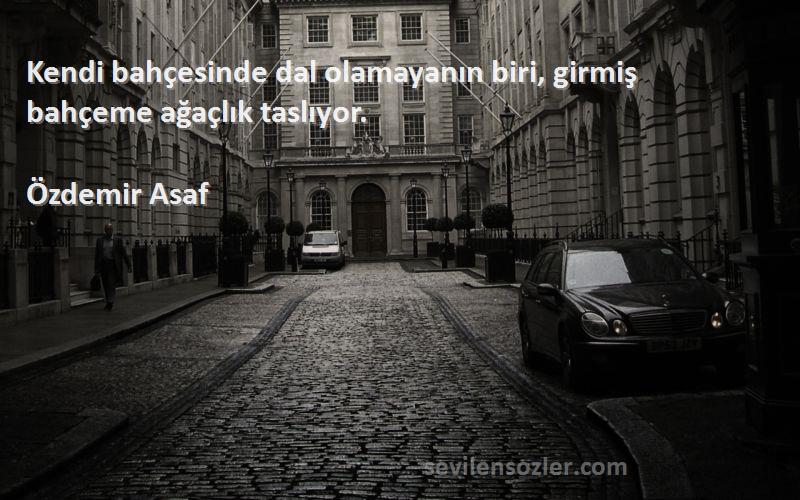 Özdemir Asaf - Kendi bahçesinde dal olamayanın biri, girmiş bahçeme ağaçlık taslıyor.