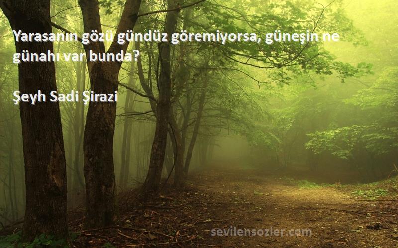 Şeyh Sadi Şirazi Sözleri 
Yarasanın gözü gündüz göremiyorsa, güneşin ne günahı var bunda?
