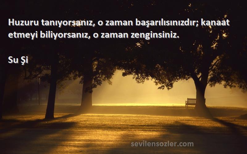 Su Şi - Huzuru tanıyorsanız, o zaman başarılısınızdır; kanaat etmeyi biliyorsanız, o zaman zenginsiniz.